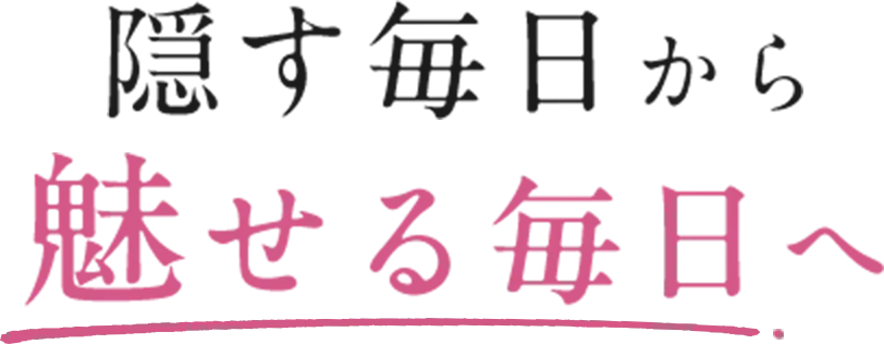 隠す毎日から魅せる毎日へ